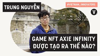 Game NFT Axie Infinity được tạo ra như thế nào? - Trung Nguyễn, Co-Founder, CEO Axie Infinity