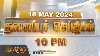 Today Headlines - 18 May 2024 | 10 மணி தலைப்புச் செய்திகள் | 10 PM Headlines | News Tamil 24x7