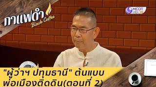 "ผู้ว่าฯ ปทุมธานี" ต้นแบบพ่อเมืองติดดิน (ตอนที่ 2) : กาแฟดำ (27 พ.ย. 63)