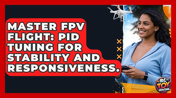 Master FPV Flight: PID Tuning For Stability And Responsiveness. - RC Toy Central