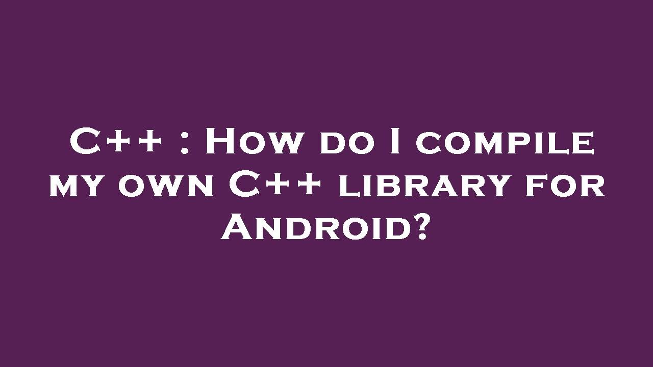 C++ : How do I compile my own C++ library for Android? - YouTube