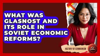 What Was Glasnost And Its Role In Soviet Economic Reforms? - History of Communism