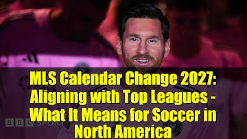 MLS Calendar Change 2027: Aligning with Top Leagues - What It Means for Soccer in North America