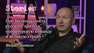 Игорь Гринякин: про беспощадность русского зрителя, операторскую команду и великую страну