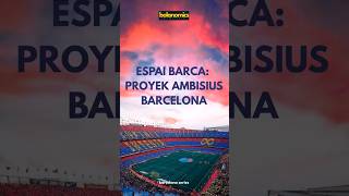 Espai Barca: Proyek Ambisius Barcelona #barcelona #campnou #sepakbola