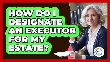 How Do I Designate An Executor For My Estate?
