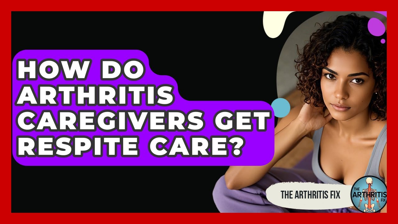 How Do Arthritis Caregivers Get Respite Care? - The Arthritis Fix