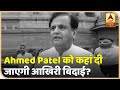 जानिए Ahmed Patel को कहां दी जाएगी आखिरी विदाई | ABP News Hindi