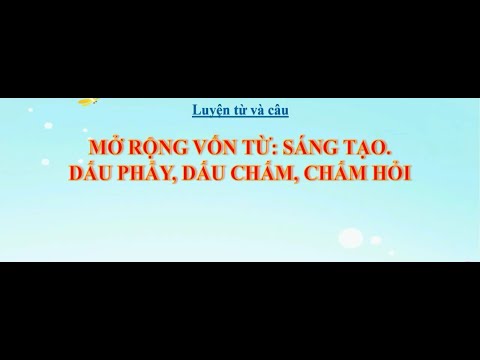 LTVC lớp 3 : MRVT : Sáng tạo. Dấu phẩy, dấu chấm hỏi.