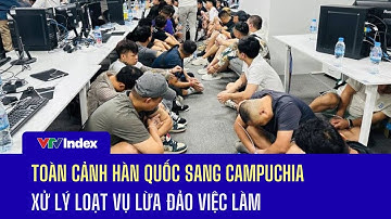 Toàn cảnh Hàn Quốc lên đường sang Campuchia xử lý loạt vụ lừa đảo việc làm | VTVIndex