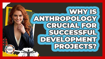 Why Is Anthropology Crucial For Successful Development Projects? - Anthropology Insights