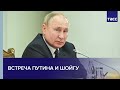 Встреча Путина и Шойгу