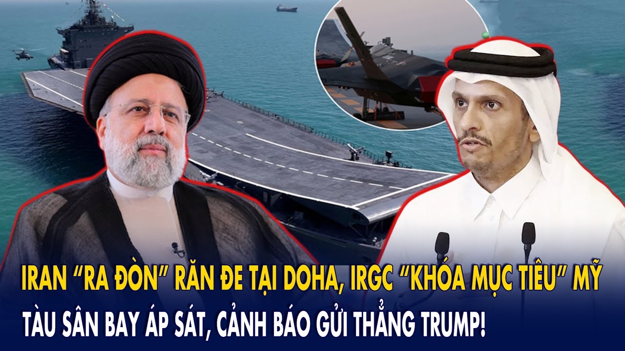 Iran “ra đòn” răn đe tại Doha, IRGC “khóa mục tiêu” Mỹ: Tàu sân bay áp sát, cảnh báo gửi thẳng Trump