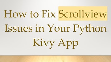 How to Fix Scrollview Issues in Your Python Kivy App