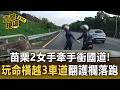 2女手拉手直接衝國道!苗栗三義驚悚直擊「玩命橫越3車道」翻護欄跳邊坡落跑【直擊現場】