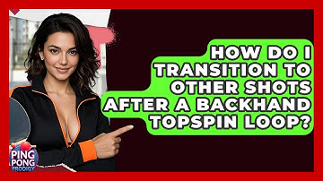 How Do I Transition To Other Shots After A Backhand Topspin Loop? - Ping Pong Prodigy