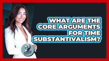 What Are The Core Arguments For Time Substantivalism?