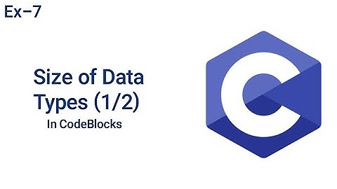 Size of Data Types (1) | C language | Codeblocks | Ex - 7