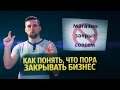 КАК ПОНЯТЬ, ЧТО ПОРА ЗАКРЫВАТЬ БИЗНЕС | Надо ли закрывать бизнес, если не идет