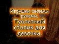 Игрушки своими руками.  Туалетный столик для девочки. Обзор.