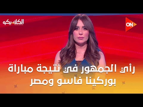 الكلاسيكو رأي الجمهور في نتيجة مباراة بوركينا فاسو ومصر