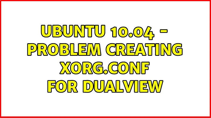 Ubuntu: Ubuntu 10.04 - Problem creating Xorg.conf for DualView