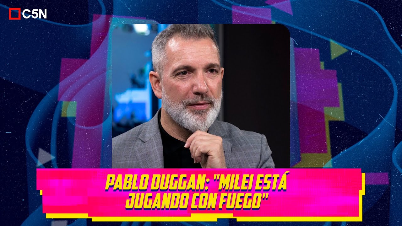 PABLO DUGGAN: "MILEI está JUGANDO con FUEGO"