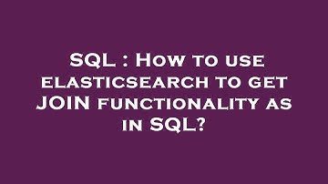 SQL : How to use elasticsearch to get JOIN functionality as in SQL?