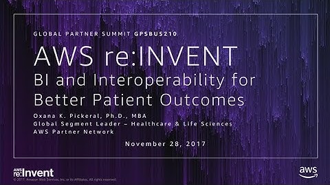 AWS re:Invent 2017: GPS: BI and Interoperability for Better Patient Outcomes (GPSBUS210)