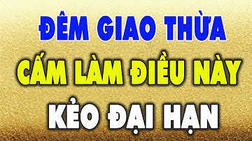 7 Điều KIÊNG KỴ Đêm GIAO THỪA TẾT 2024 Để Cả Năm MAY MẮN Phát Tài, Tiền Bạc ÙN ÙN Kéo Đến