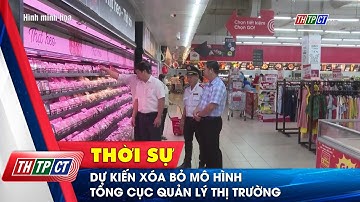 Dự kiến xóa bỏ mô hình Tổng cục Quản lý thị trường | Cần Thơ TV