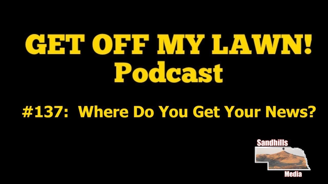 GET OFF MY LAWN! Podcast #137:  Where Do You Get Your News?