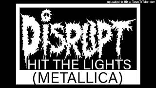 DISRUPT  HIT THE LIGHTS  (METALLICA)  Total Screaming n Growling Version