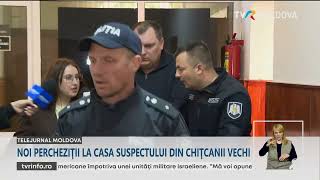 Noi percheziții la casa suspectului din Chițcanii Vechi