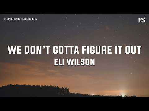 Eli Wilson - We Don’t Gotta Figure It Out (Lyrics)