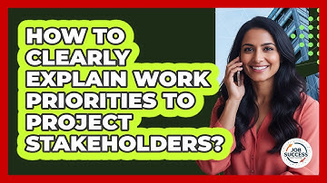 How To Clearly Explain Work Priorities To Project Stakeholders?