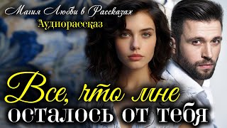 видео: Все, что мне осталось от тебя. Истории любви. Рассказ картинка: Все, что мне осталось от тебя. Истории любви. Рассказ