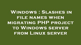 Windows : Slashes in file names when migrating PHP project to Windows server from Linux server