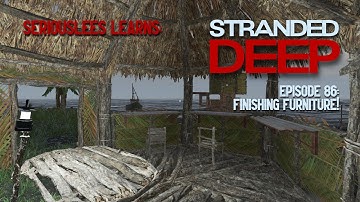 Seriouslees Learns: Stranded Deep | Episode 86: Finishing Furniture! | 2022