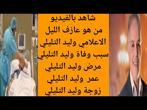 من هو وليد التليلي سبب وفاة عازف الليل وليد التليلي ما هو مرض وليد التليلي وكم عمره