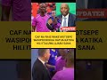 CAF NA RAIS WAKE MOTSEPE WASIPOCHUKUA HATUA KATIKA HILI ITALUWA AJABU SANA