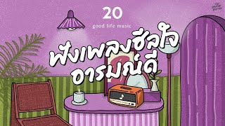 Good Life Music | ฟังเพลงฮีลใจ อารมณ์ดี [ดอกไม้ในหัวใจ,เธอคือเหตุผล,แค่อยากจะบอก]