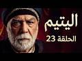 مسلسل اليتيم توقع الحلقة 23 زعيط طلب يد عليا وعرسان فقد أعصابه
