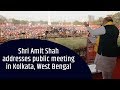 Shri Amit Shah addresses public meeting in Kolkata, West Bengal