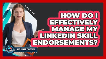 How Do I Effectively Manage My LinkedIn Skill Endorsements?
