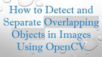 How to Detect and Separate Overlapping Objects in Images Using OpenCV