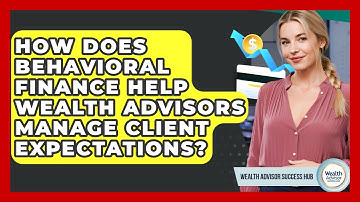 How Does Behavioral Finance Help Wealth Advisors Manage Client Expectations?