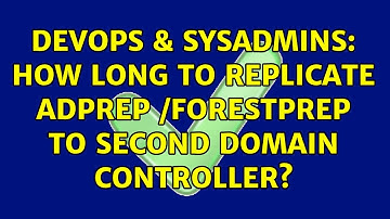 DevOps & SysAdmins: How long to replicate adprep /forestprep to second domain controller?