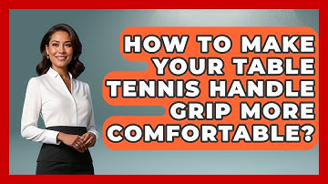 How To Make Your Table Tennis Handle Grip More Comfortable? - Ping Pong Prodigy