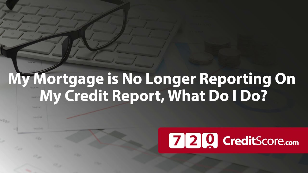 My Mortgage Is No Longer Reporting On My Credit Report, What Do I Do?